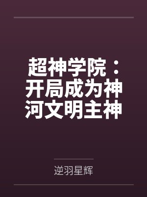 超神学院：开局成为神河文明主神