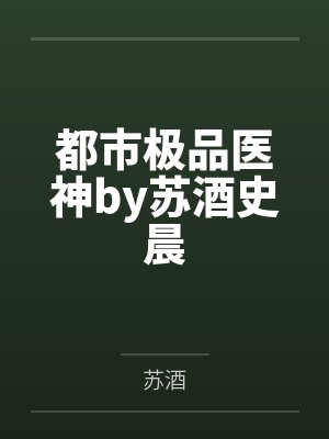 都市极品医神by苏酒史晨