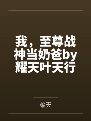 我，至尊战神当奶爸by耀天叶天行