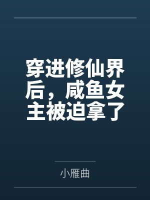穿进修仙界后,咸鱼女主被迫拿了龙傲天剧本