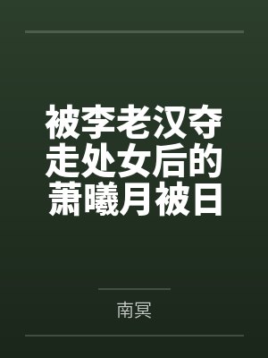 被李老汉夺走处女后的萧曦月被日夜灌精后身体劣化怀上野种把自己的便宜丈夫调教成绿帽短屌废物