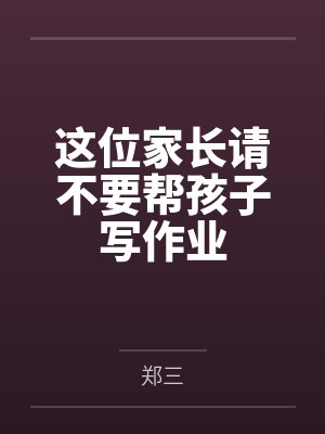 这位家长请不要帮孩子写作业
