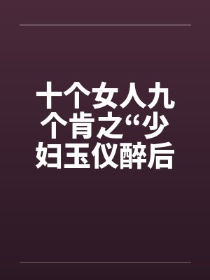 十个女人九个肯之“少妇玉仪醉后失身”（1-4）