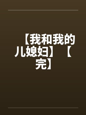 【我和我的儿媳妇】【完】