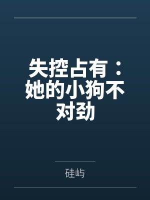 失控占有：她的小狗不对劲