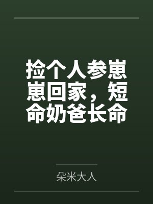 捡个人参崽崽回家,短命奶爸长命百岁啦!