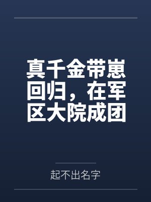 真千金带崽回归,在军区大院成团宠