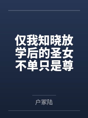 仅我知晓放学后的圣女不单只是尊贵