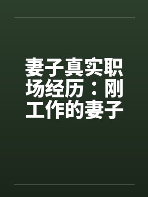 妻子真实职场经历：刚工作的妻子被她的经理摸奶子