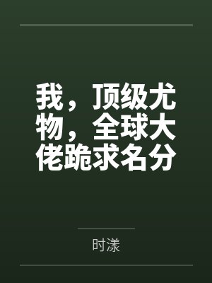 我，顶级尤物，全球大佬跪求名分！