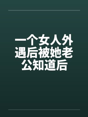一个女人外遇后被她老公知道后
