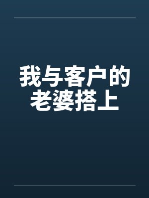 我与客户的老婆搭上