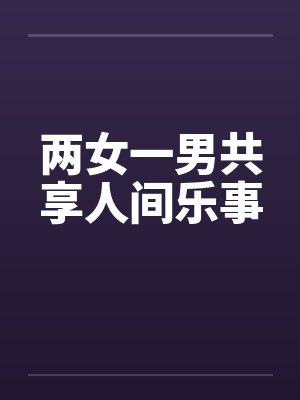 两女一男共享人间乐事