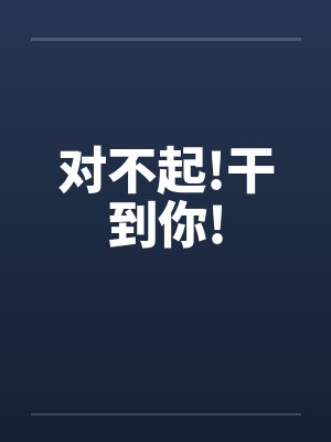 对不起!干到你!