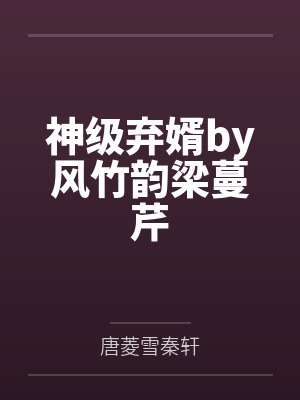 神级弃婿by风竹韵梁蔓芹