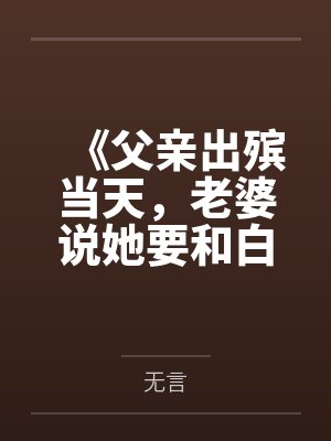 《父亲出殡当天，老婆说她要和白月光抽签领证》