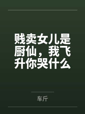 贱卖女儿是厨仙，我飞升你哭什么？