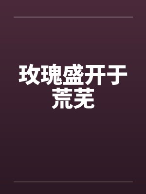 玫瑰盛开于荒芜
