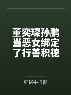 董奕琛孙鹏当恶女绑定了行善积德系统
