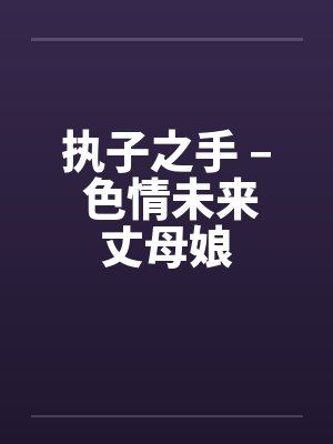 执子之手 – 色情未来丈母娘