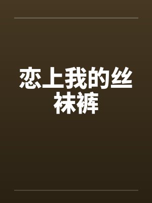 恋上我的丝袜裤