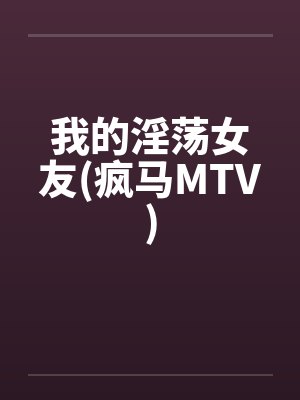 我的淫荡女友(疯马MTV)