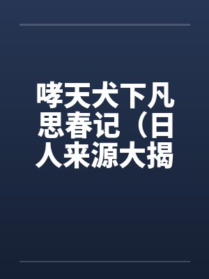 哮天犬下凡思春记（日人来源大揭密）