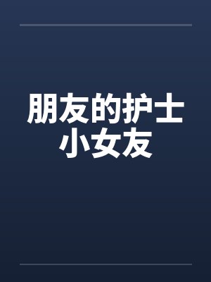 朋友的护士小女友