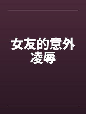 女友的意外凌辱