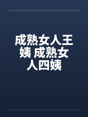 成熟女人王姨 成熟女人四姨