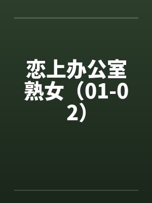 恋上办公室熟女（01-02）