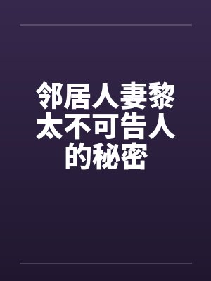 邻居人妻黎太不可告人的秘密