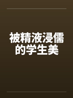 被精液浸儒的学生美