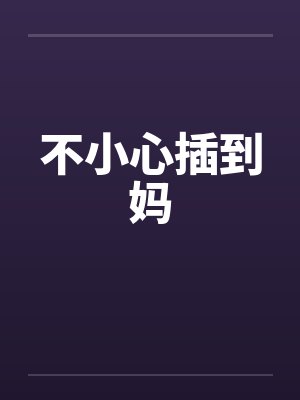 不小心插到妈