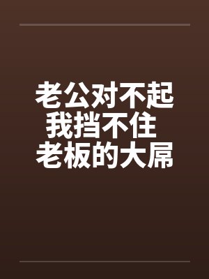 老公对不起我挡不住 老板的大屌终于插进来了!