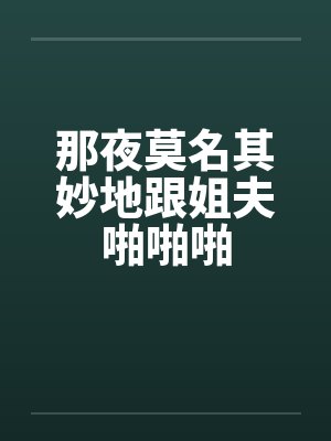 那夜莫名其妙地跟姐夫啪啪啪