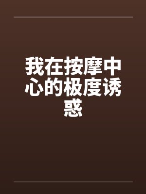 我在按摩中心的极度诱惑