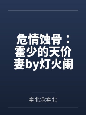 危情蚀骨:霍少的天价妻by灯火阑珊霍北念