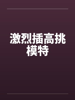 激烈插高挑模特