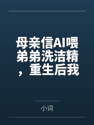 母亲信AI喂弟弟洗洁精，重生后我不拦了