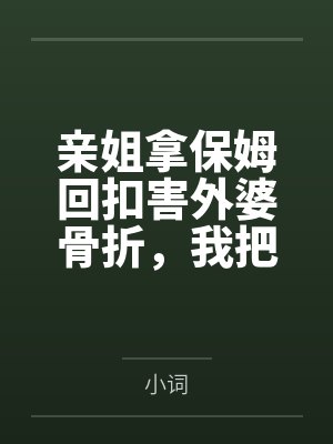 亲姐拿保姆回扣害外婆骨折，我把录音发群后她跪着求我撤诉